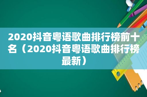 2020抖音粤语歌曲排行榜前十名（2020抖音粤语歌曲排行榜最新）