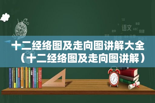 十二经络图及走向图讲解大全（十二经络图及走向图讲解）