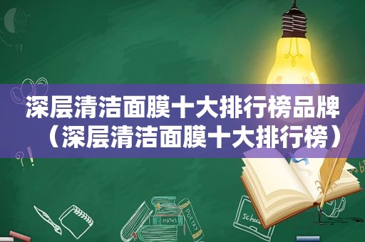 深层清洁面膜十大排行榜品牌（深层清洁面膜十大排行榜）