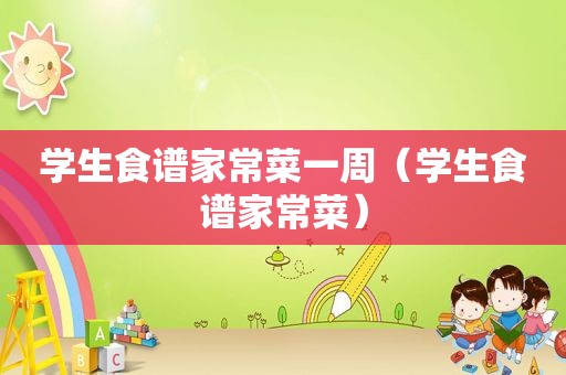 学生食谱家常菜一周（学生食谱家常菜）