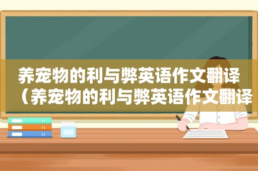 养宠物的利与弊英语作文翻译（养宠物的利与弊英语作文翻译）