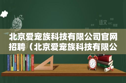 北京爱宠族科技有限公司官网招聘（北京爱宠族科技有限公司官网）