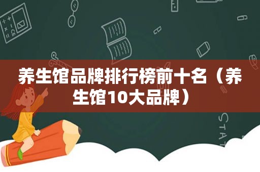 养生馆品牌排行榜前十名（养生馆10大品牌）