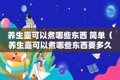 养生壶可以煮哪些东西 简单（养生壶可以煮哪些东西要多久）