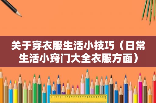 关于穿衣服生活小技巧（日常生活小窍门大全衣服方面）