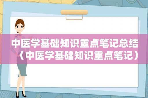 中医学基础知识重点笔记总结（中医学基础知识重点笔记）