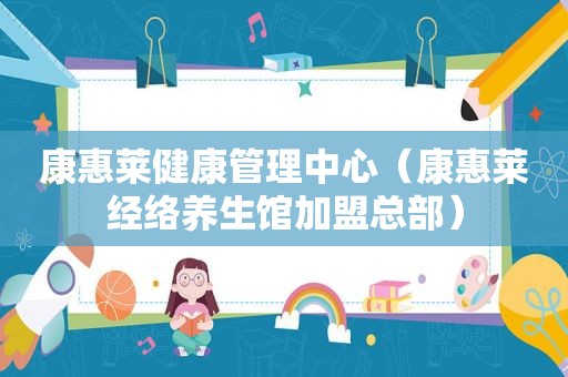 康惠莱健康管理中心（康惠莱经络养生馆加盟总部）