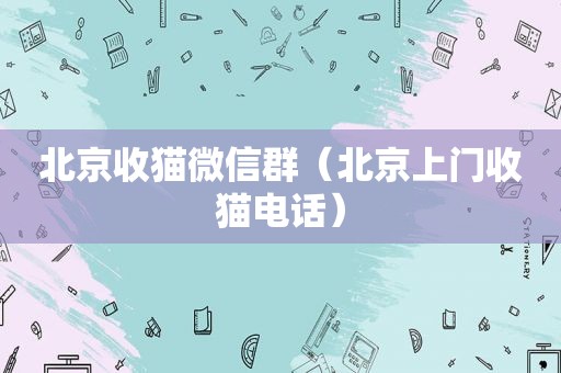 北京收猫微信群（北京上门收猫电话）