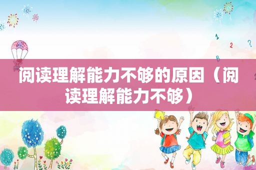 阅读理解能力不够的原因（阅读理解能力不够）