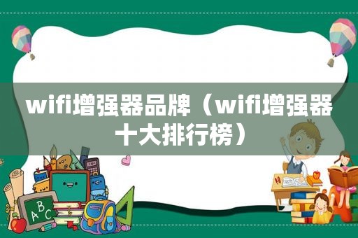 wifi增强器品牌（wifi增强器十大排行榜）