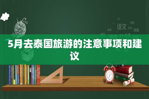 5月去泰国旅游的注意事项和建议  第1张