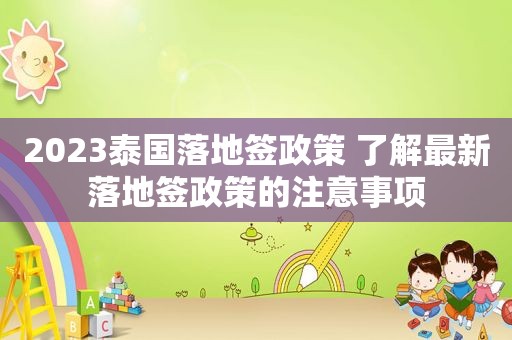2023泰国落地签政策 了解最新落地签政策的注意事项