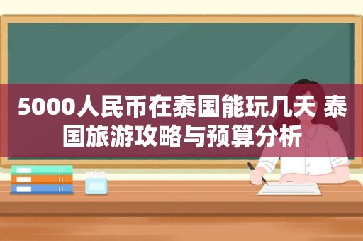 5000人民币在泰国能玩几天 泰国旅游攻略与预算分析