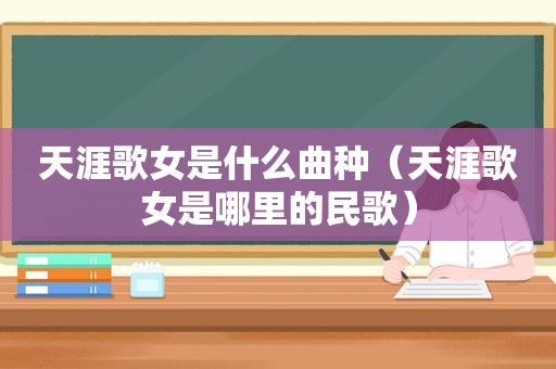 天涯歌女是什么曲种（天涯歌女是哪里的民歌）