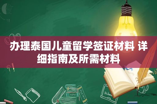 办理泰国儿童留学签证材料 详细指南及所需材料