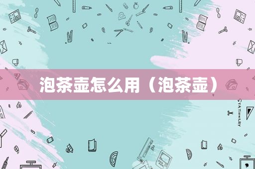 泡茶壶怎么用（泡茶壶）