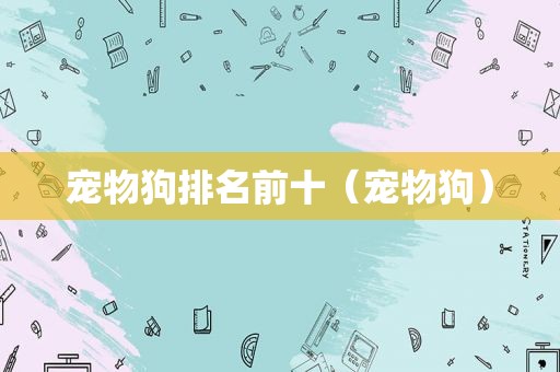 宠物狗排名前十（宠物狗）