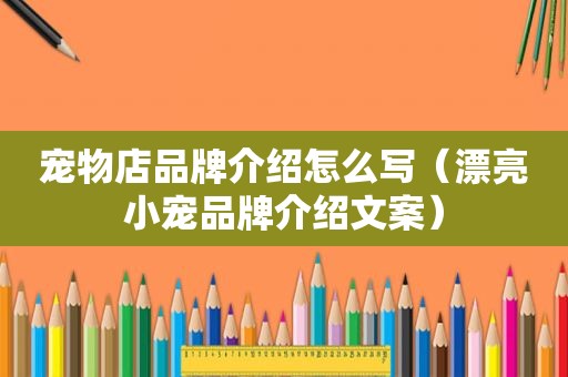 宠物店品牌介绍怎么写（漂亮小宠品牌介绍文案）