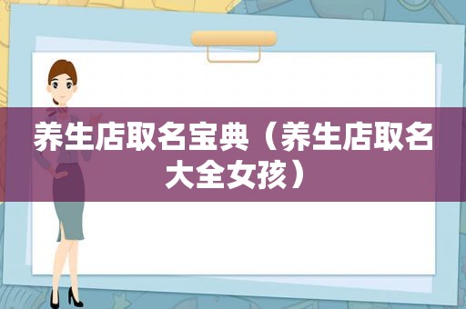 养生店取名宝典（养生店取名大全女孩）