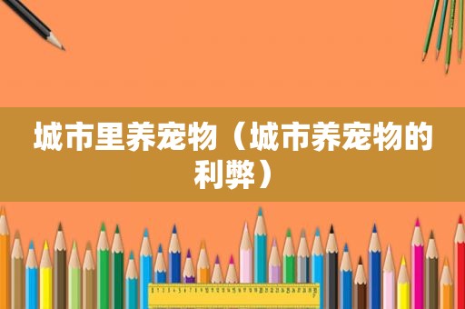 城市里养宠物（城市养宠物的利弊）