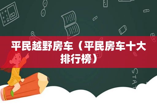 平民越野房车（平民房车十大排行榜）