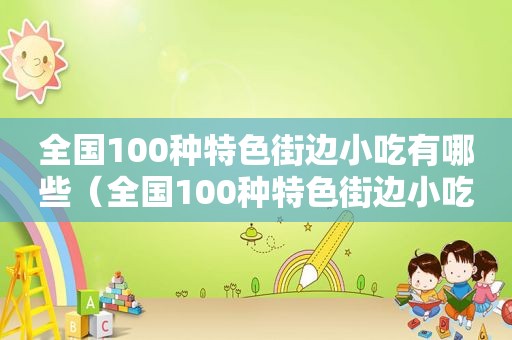 全国100种特色街边小吃有哪些（全国100种特色街边小吃）
