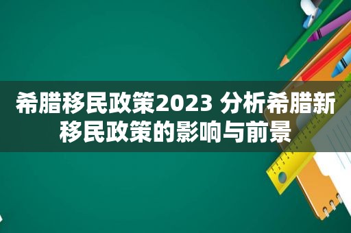 希腊移民政策2023 分析希腊新移民政策的影响与前景