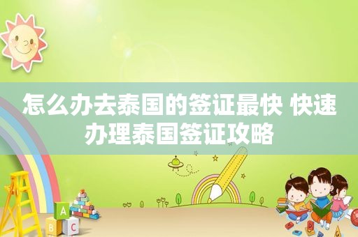怎么办去泰国的签证最快 快速办理泰国签证攻略