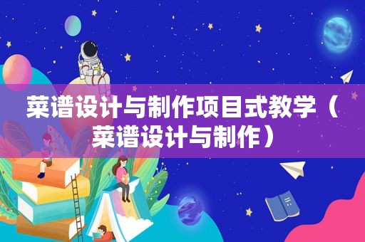 菜谱设计与制作项目式教学（菜谱设计与制作）