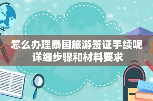 怎么办理泰国旅游签证手续呢 详细步骤和材料要求