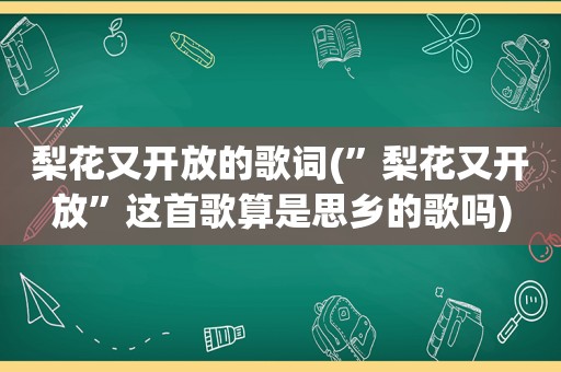 梨花又开放的歌词(”梨花又开放”这首歌算是思乡的歌吗)