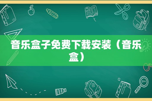 音乐盒子免费下载安装（音乐盒）