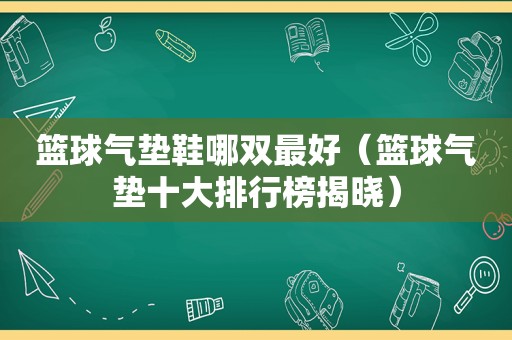 篮球气垫鞋哪双最好（篮球气垫十大排行榜揭晓）