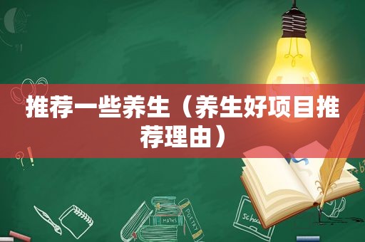 推荐一些养生（养生好项目推荐理由）
