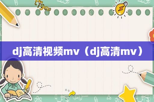 dj高清视频mv（dj高清mv）