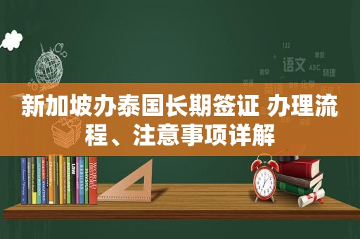 新加坡办泰国长期签证 办理流程、注意事项详解