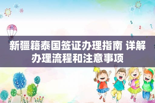 新疆籍泰国签证办理指南 详解办理流程和注意事项