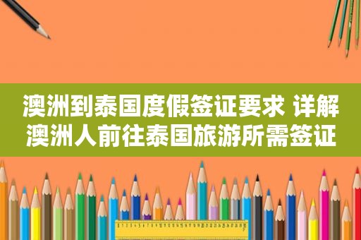 澳洲到泰国度假签证要求 详解澳洲人前往泰国旅游所需签证材料