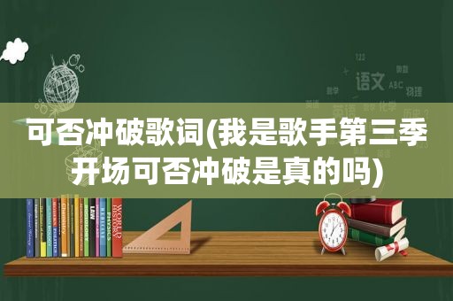 可否冲破歌词(我是歌手第三季开场可否冲破是真的吗)