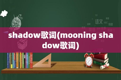 shadow歌词(mooning shadow歌词)