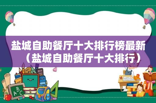 盐城自助餐厅十大排行榜最新（盐城自助餐厅十大排行）