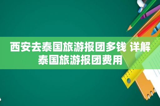 西安去泰国旅游报团多钱 详解泰国旅游报团费用