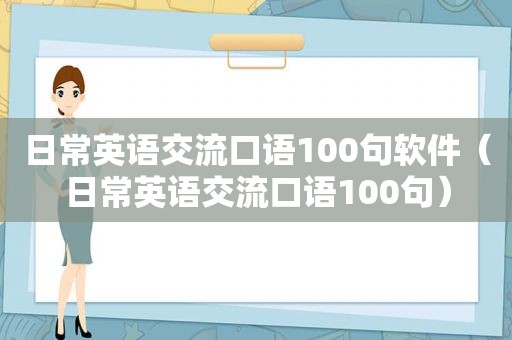 日常英语交流口语100句软件（日常英语交流口语100句）