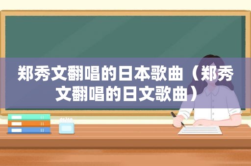 郑秀文翻唱的日本歌曲（郑秀文翻唱的日文歌曲）