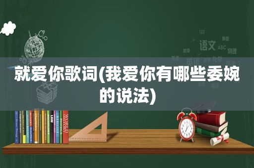 就爱你歌词(我爱你有哪些委婉的说法)