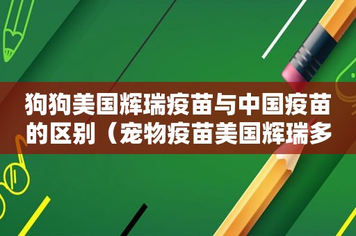 狗狗美国辉瑞疫苗与中国疫苗的区别（宠物疫苗美国辉瑞多少钱）