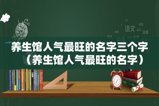 养生馆人气最旺的名字三个字（养生馆人气最旺的名字）