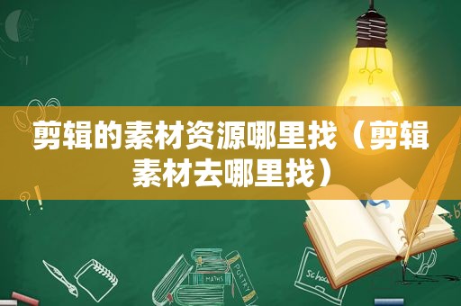 剪辑的素材资源哪里找（剪辑素材去哪里找）