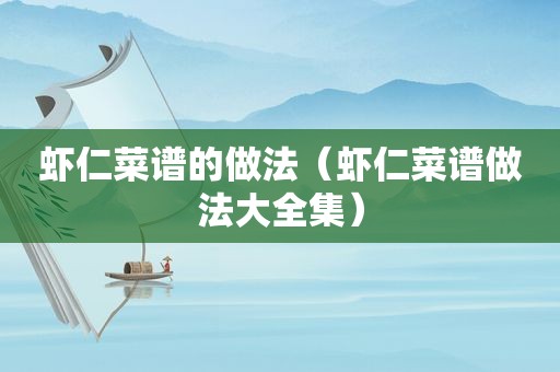 虾仁菜谱的做法（虾仁菜谱做法大全集）
