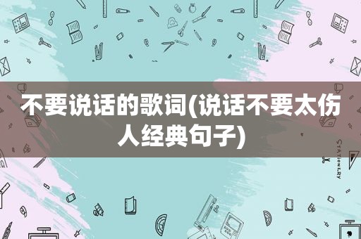 不要说话的歌词(说话不要太伤人经典句子)
